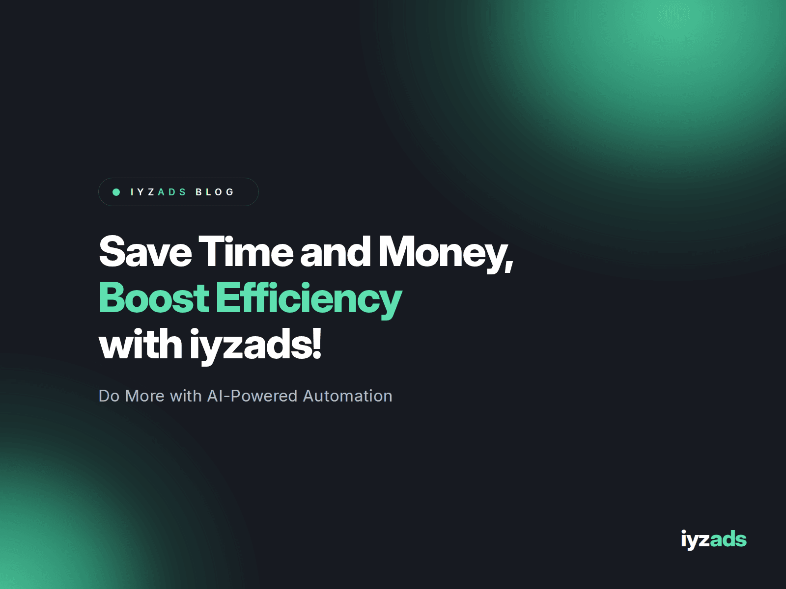 Save Time and Money, Increase Efficiency with iyzads!
